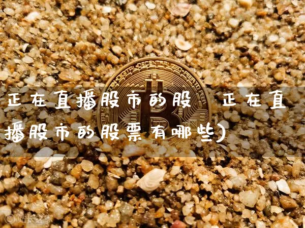 正在直播股市的股祿正在直播股市的股票有哪些)_https://www.erdeww.com_期货行情_第1张