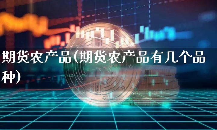 期货农产品(期货农产品有几个品种)_https://www.erdeww.com_期货知识_第1张