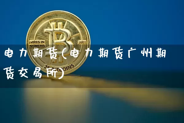 电力期货(电力期货广州期货交易所)_https://www.erdeww.com_期货走势_第1张