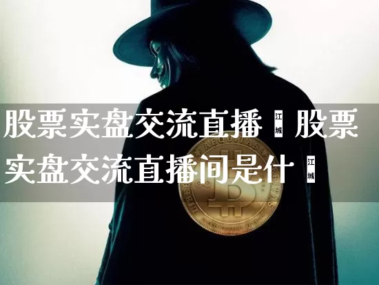 股票实盘交流直播闿股票实盘交流直播间是什乿_https://www.erdeww.com_期货_第1张