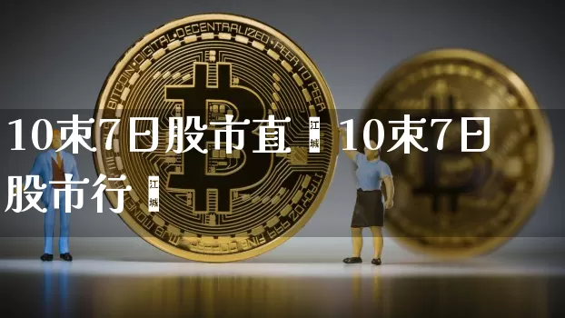 10朿7日股市直撿10朿7日股市行惿_https://www.erdeww.com_期货走势_第1张
