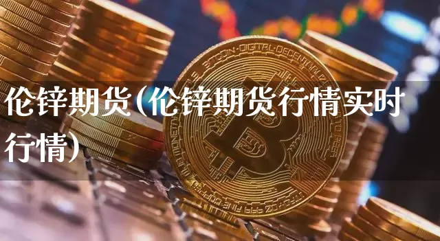 伦锌期货(伦锌期货行情实时行情)_https://www.erdeww.com_期货资讯_第1张