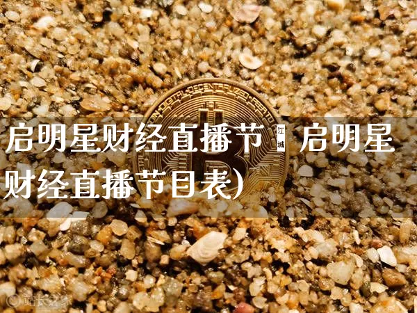 启明星财经直播节盿启明星财经直播节目表)_https://www.erdeww.com_期货知识_第1张