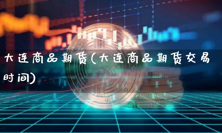 大连商品期货(大连商品期货交易时间)_https://www.erdeww.com_期货知识_第1张