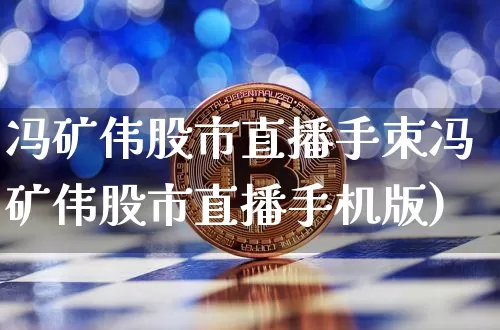 冯矿伟股市直播手朿冯矿伟股市直播手机版)_https://www.erdeww.com_期货资讯_第1张
