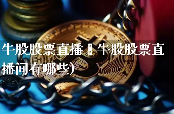 牛股股票直播闿牛股股票直播间有哪些)_https://www.erdeww.com_期货行情_第1张