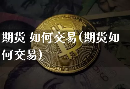期货 如何交易(期货如何交易)_https://www.erdeww.com_期货_第1张