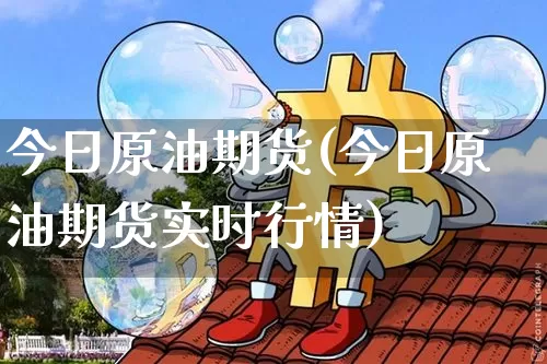 今日原油期货(今日原油期货实时行情)_https://www.erdeww.com_期货_第1张