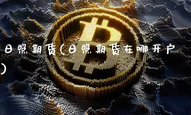 日照期货(日照期货在哪开户)_https://www.erdeww.com_期货行情_第1张