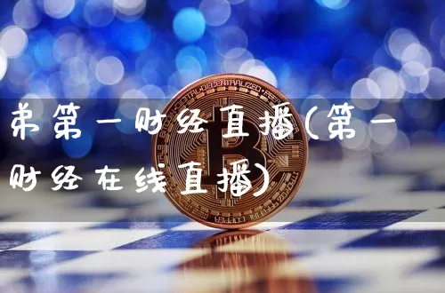 弟第一财经直播(第一财经在线直播)_https://www.erdeww.com_期货知识_第1张