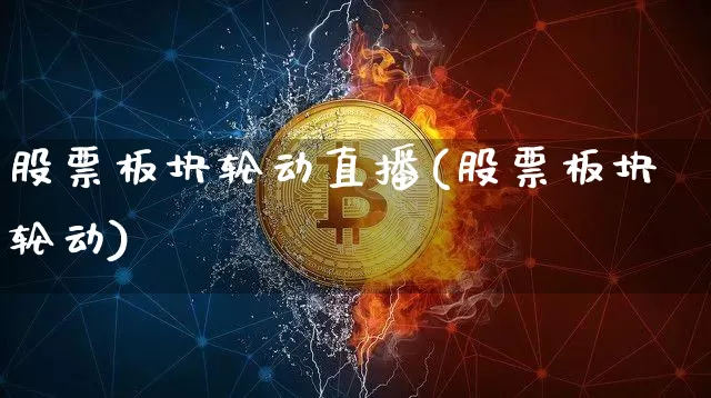 股票板块轮动直播(股票板块轮动)_https://www.erdeww.com_期货知识_第1张