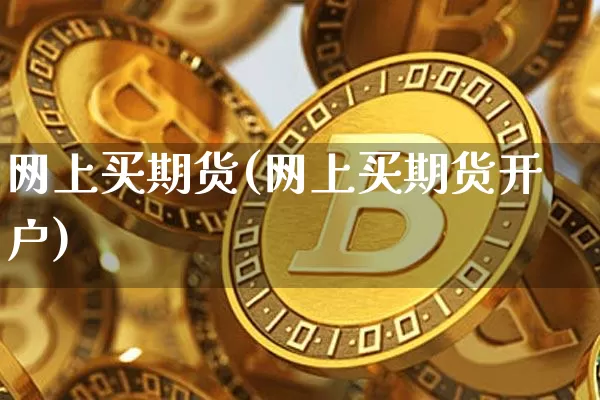 网上买期货(网上买期货开户)_https://www.erdeww.com_期货资讯_第1张