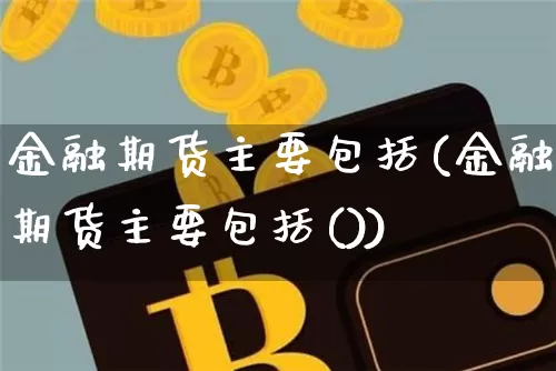 金融期货主要包括(金融期货主要包括())_https://www.erdeww.com_期货知识_第1张