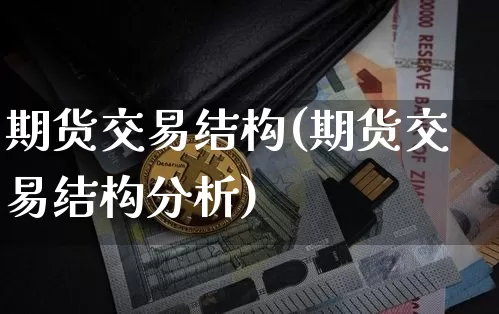期货交易结构(期货交易结构分析)_https://www.erdeww.com_期货资讯_第1张