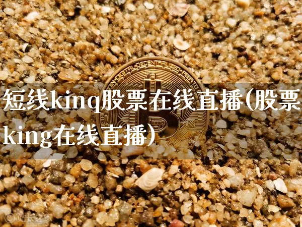 短线kinq股票在线直播(股票king在线直播)_https://www.erdeww.com_期货行情_第1张