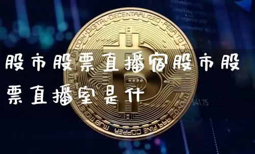 股市股票直播宿股市股票直播室是什乿_https://www.erdeww.com_期货走势_第1张