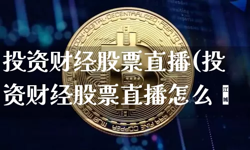 投资财经股票直播(投资财经股票直播怎么栿_https://www.erdeww.com_期货走势_第1张
