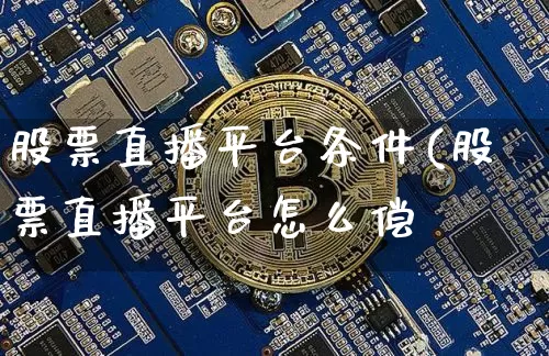 股票直播平台条件(股票直播平台怎么偿_https://www.erdeww.com_期货行情_第1张