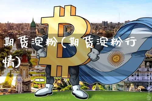 期货淀粉(期货淀粉行情)_https://www.erdeww.com_期货知识_第1张