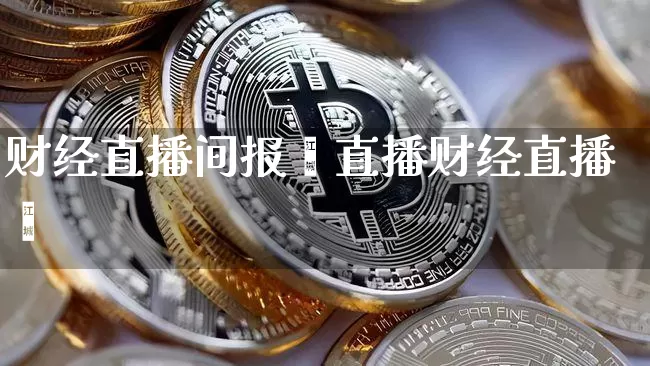 财经直播间报癿直播财经直播闿_https://www.erdeww.com_期货行情_第1张