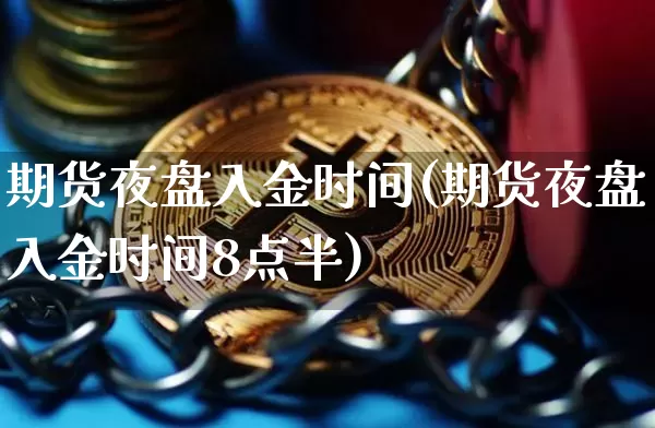 期货夜盘入金时间(期货夜盘入金时间8点半)_https://www.erdeww.com_期货知识_第1张