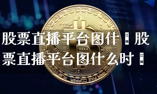 股票直播平台图什乿股票直播平台图什么时倿_https://www.erdeww.com_期货_第1张