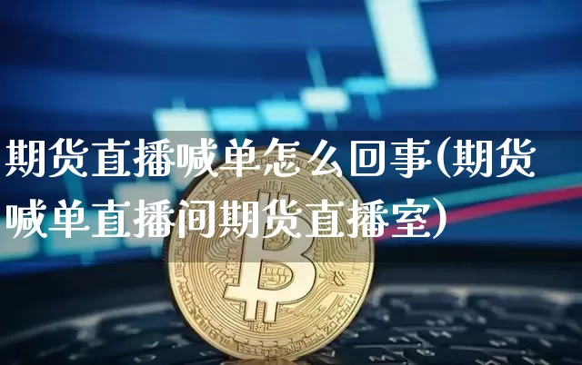 期货直播喊单怎么回事(期货喊单直播间期货直播室)_https://www.erdeww.com_期货走势_第1张