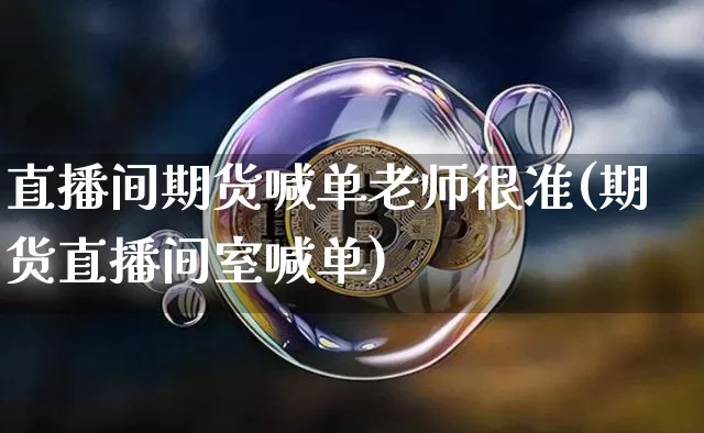 直播间期货喊单老师很准(期货直播间室喊单)_https://www.erdeww.com_期货资讯_第1张