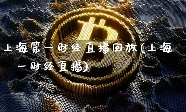 上海笫一财经直播回放(上海苐一财经直播)_https://www.erdeww.com_期货_第1张
