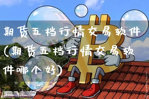 期货五档行情交易软件(期货五档行情交易软件哪个好)_https://www.erdeww.com_期货_第1张