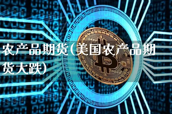 农产品期货(美国农产品期货大跌)_https://www.erdeww.com_期货走势_第1张