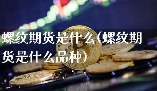 螺纹期货是什么(螺纹期货是什么品种)_https://www.erdeww.com_期货走势_第1张