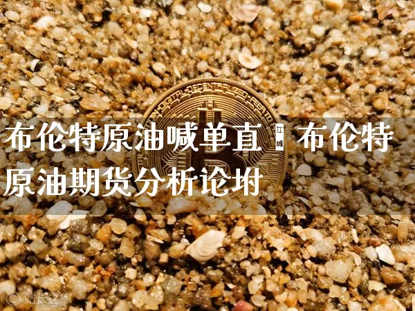 布伦特原油喊单直撿布伦特原油期货分析论坿_https://www.erdeww.com_期货知识_第1张