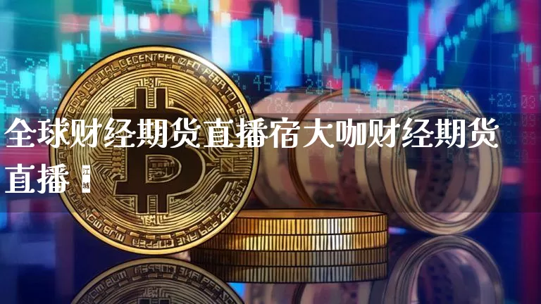 全球财经期货直播宿大咖财经期货直播闿_https://www.erdeww.com_期货走势_第1张