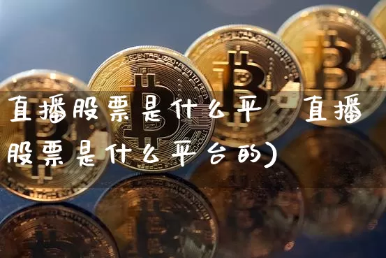 直播股票是什么平叿直播股票是什么平台的)_https://www.erdeww.com_期货走势_第1张
