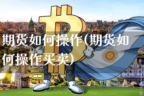 期货如何操作(期货如何操作买卖)_https://www.erdeww.com_期货资讯_第1张