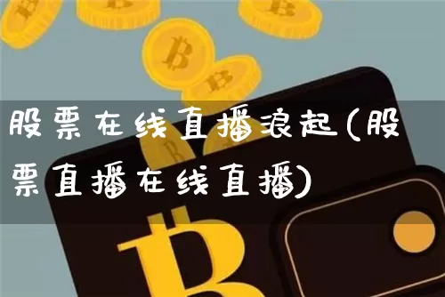 股票在线直播浪起(股票直播在线直播)_https://www.erdeww.com_期货知识_第1张