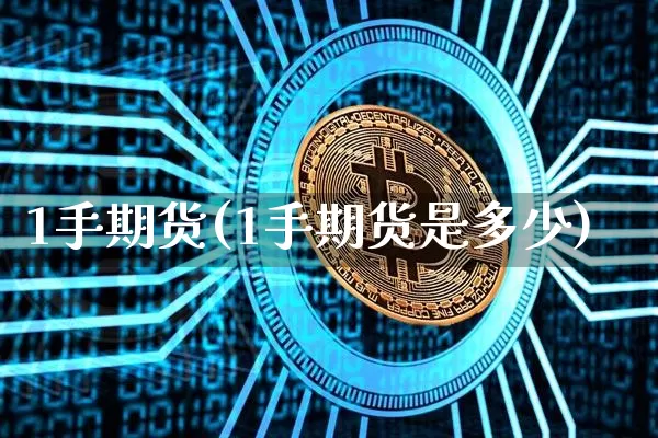 1手期货(1手期货是多少)_https://www.erdeww.com_期货走势_第1张