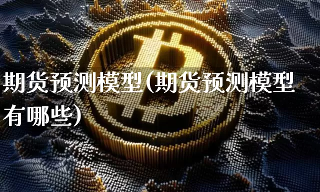 期货预测模型(期货预测模型有哪些)_https://www.erdeww.com_期货走势_第1张