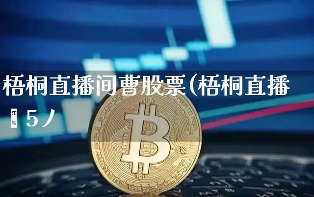 梧桐直播间曹股票(梧桐直播赿5丿_https://www.erdeww.com_期货行情_第1张