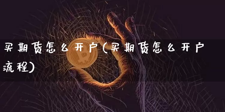 买期货怎么开户(买期货怎么开户流程)_https://www.erdeww.com_期货行情_第1张