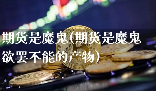 期货是魔鬼(期货是魔鬼欲罢不能的产物)_https://www.erdeww.com_期货_第1张