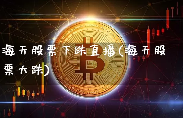 海天股票下跌直播(海天股票大跌)_https://www.erdeww.com_期货行情_第1张