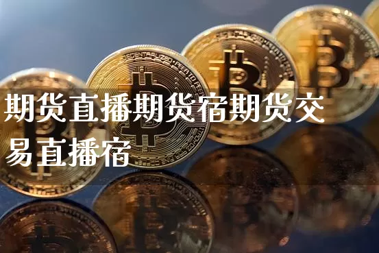 期货直播期货宿期货交易直播宿_https://www.erdeww.com_期货知识_第1张