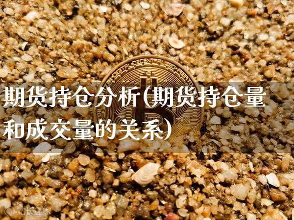 期货持仓分析(期货持仓量和成交量的关系)_https://www.erdeww.com_期货资讯_第1张