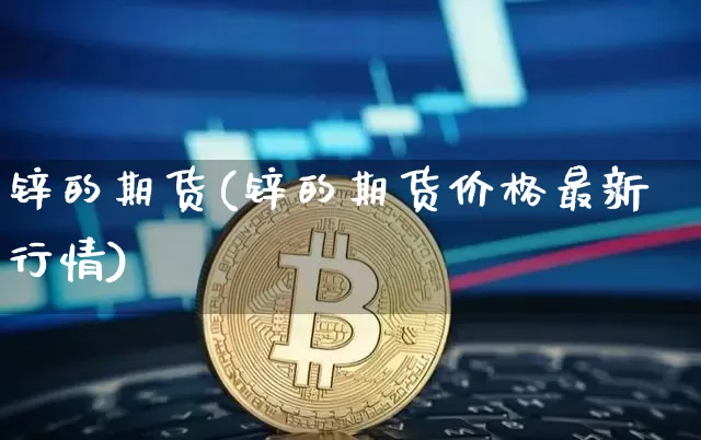 锌的期货(锌的期货价格最新行情)_https://www.erdeww.com_期货走势_第1张