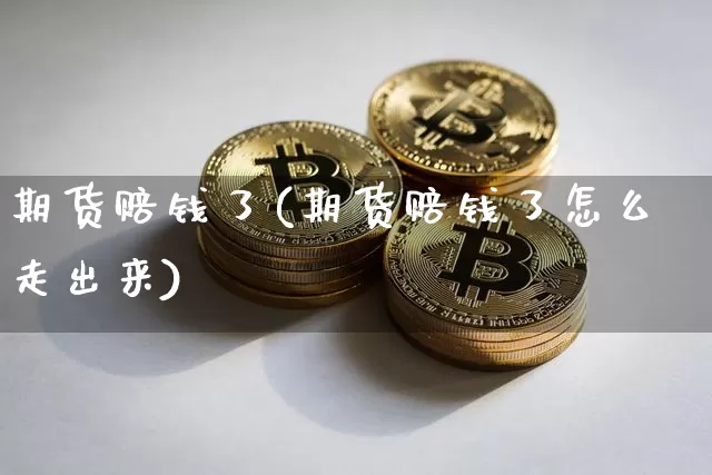 期货赔钱了(期货赔钱了怎么走出来)_https://www.erdeww.com_期货行情_第1张