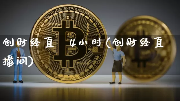 创财经直撿4小时(创财经直播间)_https://www.erdeww.com_期货知识_第1张
