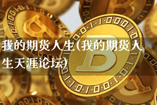 我的期货人生(我的期货人生天涯论坛)_https://www.erdeww.com_期货走势_第1张