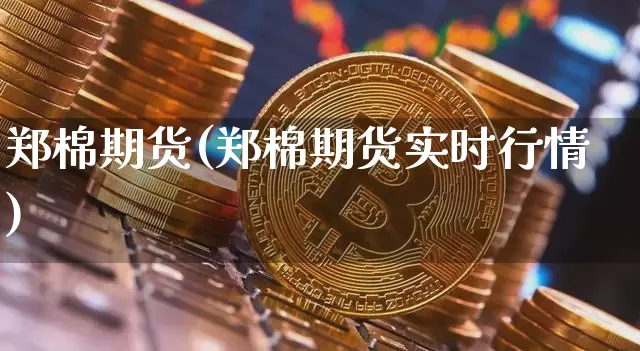 郑棉期货(郑棉期货实时行情)_https://www.erdeww.com_期货资讯_第1张